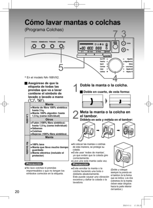 Page 21
20

37
44
5

*	En	el	modelo	NA-168VX2.
Cómo lavar mantas o colchas
(Programa Colchas)
  Asegúrese de que la 
etiqueta de todas las 
prendas que va a lavar 
contiene el símbolo de 
lavado o lavado a mano  
(,	).
Lavable
Manta
●	 	
Manta	de	fibra	100%	sintética:	hasta 3 kg
●	 	
Manta	100%	algodón:	hasta	
1,5	k
g (cama individual)
Otros
●		 Futón	(100%	fibra	sintética):	
hasta	1,5	kg (cama individual)
●	 	 Sábanas
●	 	
Colchas
●	 	
Bajeras	(100%	fibra	sintética)
No lavable
Manta
●		
100%	lana
●	 	
Manta...