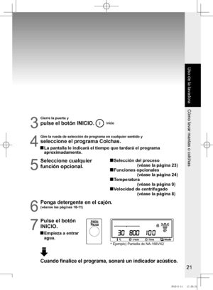 Page 22
21


Cierre la puerta y
pulse el botón INICIO. 
4
Gire la rueda de selección de programa en cualquier sentido y
seleccione el programa Colchas.
  La pantalla le indicará el tiempo que tardará el programa aproximadamente.
5
Seleccione	cualquier	
función opcional.
		
Selección	del	proceso
                      (véase la página 23)
  Funciones opcionales 
                   (véase la página 24)
  Temperatura
                       (véase la página 9)
  Velocidad de centrifugado...