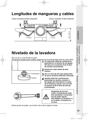 Page 36
5

Instalación
Transporte e instalación
Longitudes	de	mangueras	y	cables					Nivelado	de	la	lavadora
Cómo conectar el lado izquierdoCómo conectar el lado derecho
~ 105 cm
~ 10 cm
~ 100 cm
~ 15 cm
~ 90 cm
~ 140 cmmáx.	100	cm
Longitudes de mangueras y cables
Nivelado de la lavadora
●	El	uso	de	un	nivel	facilita	el	ajuste.
●	
	Al	ajustar	la	lavadora	para	nivelarla,	asegúrese	de	que	está	apoyada	 sobre	las	cuatro	patas:
Contratuerca
Soporte
1En	cada	pata,	afloje	la	contratuerca	girándola en...