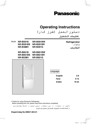 Page 1
NR-B591B	 NR-B591BW
NR-B591BS	 NR-B591BR
NR-B48M1	 NR-B591G
NR-B651B	 NR-B651BW
NR-B651BS	 NR-B651BR
NR-B53M1	 NR-B651G
 Language:
English	2-8
Farsi	9-15
Arabic	16-22
Model
Disperindag	No.0080/1.824.51
•  
Thanks for using Panasonic Refrigerator. 
Before operating this unit, please read these instructions completely.
 •
 •
Refrigerator
Operating	Instructions

NR-B651B英波阿AK-126071.indd   12008/9/5   上午 10:05:22 