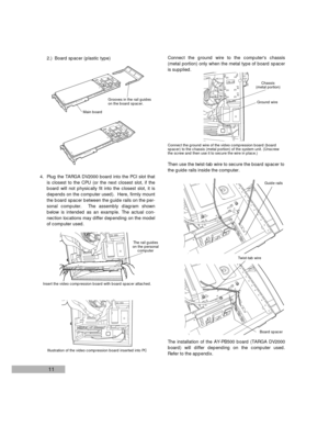 Page 1311
Insert the video compression board with board spacer attached.The rail guides
on the personal
computer
Illustration of the video compression board inserted into PC
2.)  Board spacer (plastic type)
4. Plug the TARGA DV2000 board into the PCI slot that
is closest to the CPU (or the next closest slot, if the
board will not physically fit into the closest slot, it is
depends on the computer used).  Here, firmly mount
the board spacer between the guide rails on the per-
sonal computer.  The assembly...