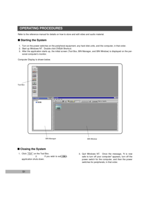 Page 5351
Tool Box
OPERATING PROCEDURES
Refer to the reference manual for details on how to store and edit video and audio material.
nStarting the System
1. Turn on the power switches on the peripheral equipment, any hard disk units, and the computer, in that order.
2. Start up Windows NT.  Double click DVEdit Shortcut.
3. After the application starts up, the initial screen (Tool Box, BIN Manager, and BIN Window) is displayed on the per-
sonal computers monitor.
Computer Display is shown below.
BIN Manager
BIN...