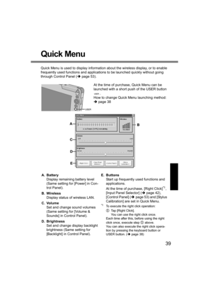 Page 3939
Quick Menu
Quick Menu is used to display information about the wireless display, or to enable 
frequently used functions and applications to be launched quickly without going 
through Control Panel (Îpage 53). 
At the time of purchase, Quick Menu can be 
launched with a short push of the USER button 
.
How to change Quick Menu launching method: 
Îpage 38
A. Battery
Display remaining battery level 
(Same setting for [Power] in Con-
trol Panel).
B. Wireless
Display status of wireless LAN.
C. Volume
Set...