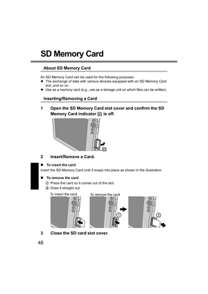 Page 4848
SD Memory Card
About SD Memory Card
An SD Memory Card can be used for the following purposes.
zThe exchange of data with various devices equipped with an SD Memory Card 
slot, and so on.
zUse as a memory card (e.g., use as a storage unit on which files can be written).
Inserting/Removing a Card
1 Open the SD Memory Card slot cover and confirm the SD 
Memory Card indicator   is off.
2 Insert/Remove a Card.
„To insert the card
Insert the SD Memory Card until it snaps into place as shown in the...