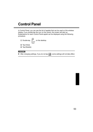 Page 5353
Control Panel
In Control Panel, you can see the list of applets that can be used on this wireless 
display. If you double-tap the icon (or the name), the screen will start up. 
Explanations for each Control Panel applet can be displayed using the following 
procedure. 
ADouble-tap   on the desktop.
BTap [View].
CTap [Details].
CAUTION
zAfter changing settings, if you do not tap  , some settings will not take effect.
CF-08.book  53 ページ  ２００６年４月６日　木曜日　午後６時３８分 