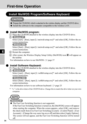 Page 1616
E
First-time Operation
Install MeiWDS Program/Software Keyboard
Install MeiWDS program:
1Place the CD-ROM attached to the wireless display into the CD/DVD drive.
2Windows XP
Select [start] - [Run], input [L:\meiwds\setup.exe]*1 and select [OK]. Follow the on-
screen instructions.
Windows 2000
Select [Start] - [Run], input [L:\meiwds\setup.exe]*1 and select [OK]. Follow the on-
screen instructions.
3Restart the computer.
4After restart, the Wireless Display Setup Utility (MeiWDS) icon  will appear on...