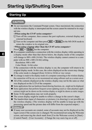 Page 2020
E
Starting Up/Shutting Down
Starting Up
Do not maximize the Command Prompt screen. Once maximized, the connection
with the wireless display is interrupted and the screen cannot be returned to its origi-
nal size.

1Turn off the computer, then connect the port replicator, external display and
external keyboard.
2Turn on the computer and then press   Alt   +   Enter   in the MS-DOS mode to
return the window to its original size.

Press   Alt   +   Enter   on the computer.
If a computer establishes a...