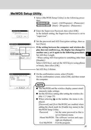 Page 3737
E
1Select [MeiWDS Setup Utility] in the following proce-
dure.
Windows XP[start] - [All Programs] - [Panasonic]
Windows 2000[Start] - [Programs] - [Panasonic]
2Enter the Supervisor Password, then select [OK].
In the default setting, the Supervisor Password is set to
“supervisor”.
3Set the password and AES Encryption settings, then se-
lect [Next].
If the setting between the computer and wireless dis-
play does not confirm (e.g., the display has changed to
another one.), set it again in the following...