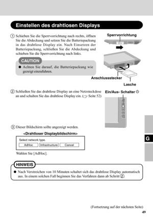 Page 4949
G
1Schieben Sie die Sperrvorrichtung nach rechts, öffnen
Sie die Abdeckung und setzen Sie die Batteriepackung
in das drahtlose Display ein. Nach Einsetzen der
Batteriepackung, schließen Sie die Abdeckung und
schieben Sie die Sperrvorrichtung nach links.
Einstellen des drahtlosen Displays
Achten Sie darauf, die Batteriepackung wie
gezeigt einzufuhren.
CAUTION
2Schließen Sie das drahtlose Display an eine Netzsteckdose
an und schalten Sie das drahtlose Display ein. (
 Seite 52)
Select network type.
AdHoc...