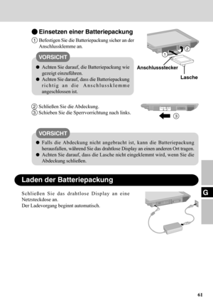 Page 6161
G
Einsetzen einer Batteriepackung
1Befestigen Sie die Batteriepackung sicher an der
Anschlussklemme an.
Achten Sie darauf, die Batteriepackung wie
gezeigt einzuführen.
Achten Sie darauf, dass die Batteriepackung
richtig an die Anschlussklemme
angeschlossen ist.
2Schließen Sie die Abdeckung.
3Schieben Sie die Sperrvorrichtung nach links.
Falls die Abdeckung nicht angebracht ist, kann die Batteriepackung
herausfallen, während Sie das drahtlose Display an einen anderen Ort tragen.
Achten Sie darauf, dass...