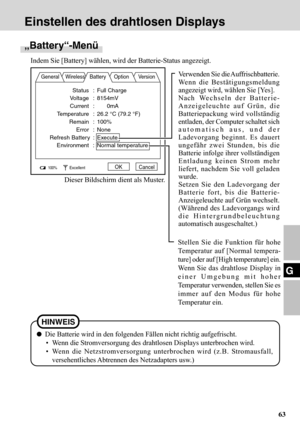 Page 6363
G
Einstellen des drahtlosen Displays
Stellen Sie die Funktion für hohe
Temperatur auf [Normal tempera-
ture] oder auf [High temperature] ein.
Wenn Sie das drahtlose Display in
einer Umgebung mit hoher
Temperatur verwenden, stellen Sie es
immer auf den Modus für hohe
Temperatur ein.
„Battery“-Menü
Indem Sie [Battery] wählen, wird der Batterie-Status angezeigt.
General Wireless Battery Option Version
100%ExcellentOKCancel
Verwenden Sie die Auffrischbatterie.
Wenn die Bestätigungsmeldung
angezeigt wird,...