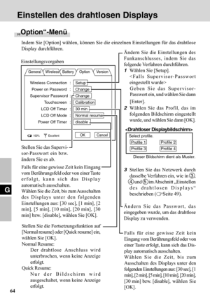 Page 6464
G
Einstellen des drahtlosen Displays
„Option“-Menü
Indem Sie [Option] wählen, können Sie die einzelnen Einstellungen für das drahtlose
Display durchführen.
General Wireless Battery Option Version
100%ExcellentOK Cancel
Einstellungsvorgaben
Ändern Sie das Passwort, das
eingegeben wurde, um das drahtlose
Display zu verwenden.
Stellen Sie die Fortsetzungsfunktion auf
[Normal resume] oder [Quick resume] ein,
wählen Sie [OK].
Normal Resume:
Der drahtlose Anschluss wird
unterbrochen, wenn keine Anzeige...