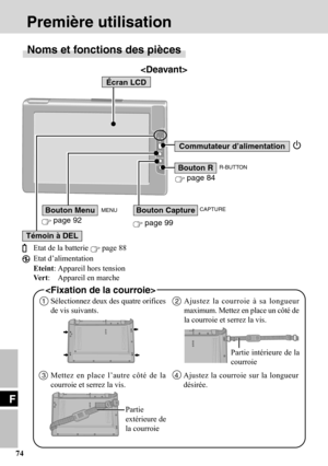 Page 74F
74

Commutateur d’alimentation
Etat de la batterie  page 88
Etat d’alimentation
Eteint: Appareil hors tension
Ve r t: Appareil en marche
Écran LCD
 page 99
Bouton CaptureBouton Menu
Témoin à DEL
 page 84
Bouton R

R-BUTTON
CAPTURE
 page 92
MENU
1Sélectionnez deux des quatre orifices
de vis suivants.2Ajustez la courroie à sa longueur
maximum. Mettez en place un côté de
la courroie et serrez la vis.
3Mettez en place l’autre côté de la
courroie et serrez la vis.4Ajustez la courroie sur la longueur...