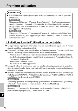 Page 78F
78
Première utilisation
Limitations lors de l’utilisation du port série
Lorsque l’écran déporté sans fil n’est pas connecté à un ordinateur, le port série de l’écran
déporté sans fil ne peut pas être utilisé.
Certains périphériques série et applications ne fonctionneront pas. Cela parce que le port
série de l’ecran déporté sans fil fonctionne par un port série virtuel.
• Périphériques ou pilotes de périphériques qui démarrent et effectuent une confirma-
tion de fonctionnement du port avant d’etablir la...