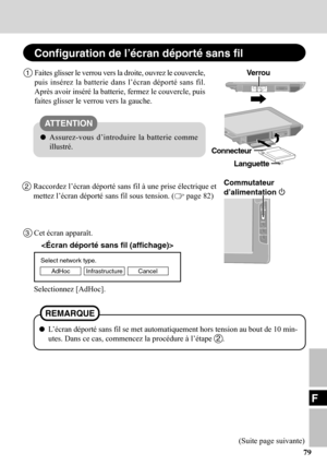 Page 7979
F
2Raccordez l’écran déporté sans fil à une prise électrique et
mettez l’écran déporté sans fil sous tension. (
 page 82)
Select network type.
AdHoc Infrastructure Cancel
3Cet écran apparaît.
Selectionnez [AdHoc].
Commutateur
d’alimentation 
1Faites glisser le verrou vers la droite, ouvrez le couvercle,
puis insérez la batterie dans l’écran déporté sans fil.
Après avoir inséré la batterie, fermez le couvercle, puis
faites glisser le verrou vers la gauche.
Configuration de l’écran déporté sans fil...