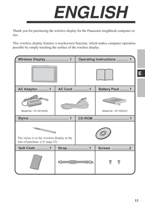 Page 1313
E
Thank you for purchasing the wireless display for the Panasonic toughbook computer se-
ries.
This wireless display features a touchscreen function, which makes computer operation
possible by simply touching the surface of the wireless display.
Operating Instructions ............ 1 Wireless Display........................ 1
ENGLISH
Model No : CF-VZSU21 Model No : CF-AA1623A
Battery Pack......... 1 AC Adaptor ........... 1AC Cord................ 1
The stylus is in the wireless display at the
time of...