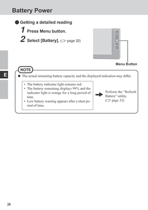Page 2828
E
Battery Power
Getting a detailed reading
1Press Menu button.
2Select [Battery]. ( page 32)
• The battery indicator light remains red.
• The battery remaining displays 99% and the
indicator light is orange for a long period of
time.
• Low battery warning appears after a short pe-
riod of time.
Perform the “Refresh
Battery” utility.
(
 page 32)
The actual remaining battery capacity and the displayed indication may differ.
Menu Button
NOTE 