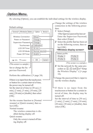 Page 3333
E
Option Menu
By selecting [Option], you can establish the individual settings for the wireless display.
General Wireless Batter y Option Version
100%ExcellentOK Cancel
Default settings
Change the password that is input to
run the wireless display.
Set the resume function to [Normal
resume] or [Quick resume], then se-
lect [OK].
Normal resume:
The wireless connection is dis-
abled during display off.
Quick resume:
Only the screen is turned off dur-
ing display off.If there is no input from the...