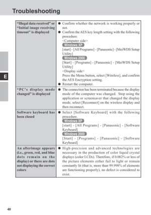 Page 4040
E
“Illegal data received” or
“Initial image receiving
timeout” is displayed
“PC’s display mode
changed” is displayed
Software keyboard has
been closed
An afterimage appears
(i.e., green, red, and blue
dots remain on the
display) or there are dots
not displaying the correct
colors
Confirm whether the network is working properly or
not.
Confirm the AES key length setting with the following
procedure.

Windows XP
[start] - [All Programs] - [Panasonic] - [MeiWDS Setup
Utility]
Windows 2000
[Start] -...