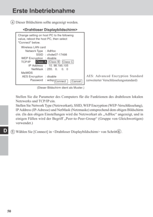 Page 5050
D
4Dieser Bildschirm sollte angezeigt werden.
Stellen Sie die Parameter des Computers für die Funktionen des drahtlosen lokalen
Netzwerks und TCP/IP ein.
Stellen Sie Network Type (Netzwerkart), SSID, WEP Encryption (WEP-Verschlüsselung),
IP Address (IP-Adresse) und NetMask (Netzmaske) entsprechend dem obigen Bildschirm
ein. (In den obigen Einstellungen wird die Netzwerkart als „AdHoc“ angezeigt, und in
einigen Fällen wird der Begriff „Peer-to-Peer-Group“ (Gruppe von Gleichwertigen)
verwendet.)
5Wählen...