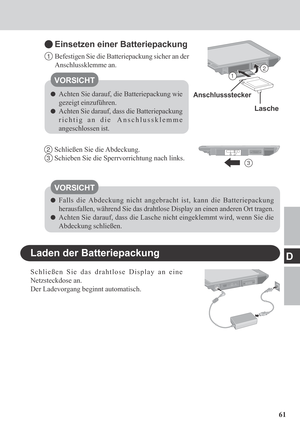 Page 6161
D
Einsetzen einer Batteriepackung
1Befestigen Sie die Batteriepackung sicher an der
Anschlussklemme an.
Achten Sie darauf, die Batteriepackung wie
gezeigt einzuführen.
Achten Sie darauf, dass die Batteriepackung
richtig an die Anschlussklemme
angeschlossen ist.
2Schließen Sie die Abdeckung.
3Schieben Sie die Sperrvorrichtung nach links.
Falls die Abdeckung nicht angebracht ist, kann die Batteriepackung
herausfallen, während Sie das drahtlose Display an einen anderen Ort tragen.
Achten Sie darauf, dass...