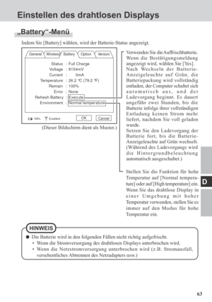 Page 6363
D
Einstellen des drahtlosen Displays
Stellen Sie die Funktion für hohe
Temperatur auf [Normal tempera-
ture] oder auf [High temperature] ein.
Wenn Sie das drahtlose Display in
einer Umgebung mit hoher
Temperatur verwenden, stellen Sie es
immer auf den Modus für hohe
Temperatur ein.
„Battery“-Menü
Indem Sie [Battery] wählen, wird der Batterie-Status angezeigt.
General Wireless Battery Option Version
100%ExcellentOKCancel
Verwenden Sie die Auffrischbatterie.
Wenn die Bestätigungsmeldung
angezeigt wird,...