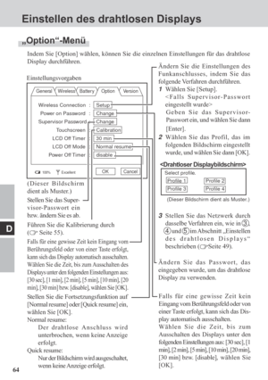 Page 6464
D
Einstellen des drahtlosen Displays
„Option“-Menü
Indem Sie [Option] wählen, können Sie die einzelnen Einstellungen für das drahtlose
Display durchführen.
General Wireless Batter y Option Version
100%ExcellentOK Cancel
Einstellungsvorgaben
Ändern Sie das Passwort, das
eingegeben wurde, um das drahtlose
Display zu verwenden.
Stellen Sie die Fortsetzungsfunktion auf
[Normal resume] oder [Quick resume] ein,
wählen Sie [OK].
Normal resume:
Der drahtlose Anschluss wird
unterbrochen, wenn keine Anzeige...