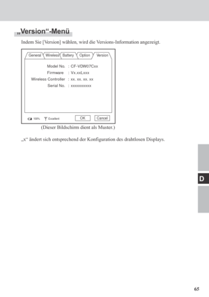 Page 6565
D
„Version“-Menü
Indem Sie [Version] wählen, wird die Versions-Information angezeigt.
General Wireless Battery Option Version
Model No. : CF-VDW07Cxx
Firmware : Vx.xxLxxx
Wireless Controller : xx. xx. xx. xx
Serial No. :xxxxxxxxxx
100%ExcellentOK Cancel
(Dieser Bildschirm dient als Muster.)
„x“ ändert sich entsprechend der Konfiguration des drahtlosen Displays. 