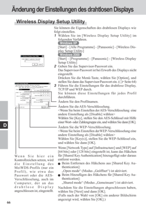 Page 6666
D
Sie können die Eigenschaften des drahtlosen Displays wie
folgt einstellen.
1Wählen Sie im [Wireless Display Setup Utility] im
folgenden Verfahren.
Windows XP
[Start] - [Alle Programme] - [Panasonic] - [Wireless Dis-
play Setup Utility]
Windows 2000
[Start] - [Programme] - [Panasonic] - [Wireless Display
Setup Utility]
2Geben Sie das Supervisor-Passwort ein.
Das Supervisor-Passwort ist bei Erwerb des Displays nicht
eingestellt.
Drücken Sie die Menü-Taste, wählen Sie [Option], und
stellen Sie dann das...