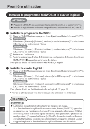 Page 7676
F
Première utilisation
Installez le programme MeiWDS et le clavier logiciel
Installez le programme MeiWDS :
1Placez le CD-ROM qui accompagne cet écran déporté sans fil dans le lecteur CD/DVD.
2Windows XP
Sélectionnez [démarrer] - [Exécuter], saisissez [x:\meiwds\setup.exe]*1 et sélectionnez
[OK]. Suivez les instructions à l’écran.
Windows 2000
Sélectionnez [Démarrer] - [Exécuter], saisissez [x:\meiwds\setup.exe]*1 et sélectionnez
[OK]. Suivez les instructions à l’écran.
3Redémarrez l’ordinateur....