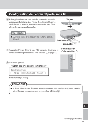 Page 7979
F
2Raccordez l’écran déporté sans fil à une prise électrique et
mettez l’écran déporté sans fil sous tension. (
 page 82)
Select network type.
AdHoc Infrastructure Cancel
3Cet écran apparaît.
Selectionnez [AdHoc].
Commutateur
d’alimentation 
1Faites glisser le verrou vers la droite, ouvrez le couvercle,
puis insérez la batterie dans l’écran déporté sans fil. Après
avoir inséré la batterie, fermez le couvercle, puis faites
glisser le verrou vers la gauche.
Configuration de l’écran déporté sans fil...