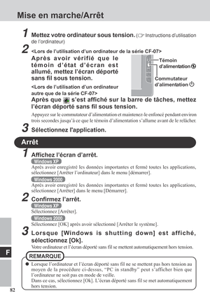 Page 8282
F
Arrêt
1Affichez l’écran d’arrêt.
Windows XP
Après avoir enregistré les données importantes et fermé toutes les applications,
sélectionnez [Arrêter l’ordinateur] dans le menu [démarrer].
Windows 2000
Après avoir enregistré les données importantes et fermé toutes les applications,
sélectionnez [Arrêter] dans le menu [Démarrer].
2Confirmez l’arrêt.
Windows XP
Sélectionnez [Arrêter].
Windows 2000
Sélectionnez [OK] après avoir sélectionné [Arrêter le système].
3Lorsque [Windows is shutting down] est...