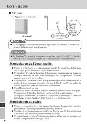 Page 8484
F
Ecran tactile
La fonction d’écran tactile ne peut pas être utilisée en mode MS-DOS et lors de
l’utilisation du plein écran dans [Invite de commandes](Command Prompt).
Manipulation de l’écran tactile
Utiliser le stylet fourni avec l’écran déporté sans fil. Ne pas utiliser d’objet autre
que le stylet qui est fourni avec l’écran déporté sans fil.
Ne pas placer d’objets sur la surface de l’écran et ne pas appuyer avec force avec
des objets pointus (p. ex., des clous), ou des objets durs susceptibles de...