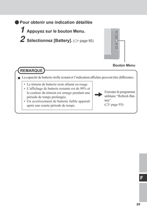 Page 8989
F
Pour obtenir une indication détaillée
1Appuyez sur le bouton Menu.
2Sélectionnez [Battery]. ( page 93 )
• Le témoin de batterie reste allumé en rouge.
• L’affichage de batterie restante est de 99% et
la couleur du témoin est orange pendant une
période de temps prolongée.
• Un avertissement de batterie faible apparaît
après une courte période de temps.
Exécutez le programme
utilitaire “Refresh Bat-
tery”.
(
 page 93)
La capacité de batterie réelle restant et l’indication affichée peuvent être...