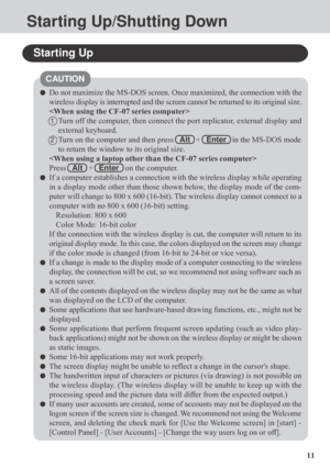 Page 1111
Starting Up/Shutting Down
Starting Up
Do not maximize the MS-DOS screen. Once maximized, the connection with the
wireless display is interrupted and the screen cannot be returned to its original size.

1Turn off the computer, then connect the port replicator, external display and
external keyboard.
2Turn on the computer and then press   Alt   +   Enter   in the MS-DOS mode
to return the window to its original size.

Press   Alt   +   Enter   on the computer.
If a computer establishes a connection with...