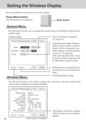 Page 2222
Mode :  Connect        OfflineView
Backlight : LOW MIDHIGH
Profile : Profile 1
Setting the Wireless Display
Menu Button
Press Menu button.
The setting menus are displayed.
General Menu
By selecting [General], you can change the mode setting, the backlight setting and the
profile setting. You can establish the settings for the wireless display.
General WirelessBatteryOption Version
Default settings
100%ExcellentOK Cancel
The saved screen is displayed.
(
 page 33)
Electronic wave conditions (Excel-...
