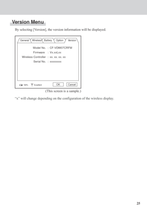 Page 2525
Version Menu
By selecting [Version], the version information will be displayed.
General WirelessBatteryOption Version
Model No. : CF-VDW07CRFM
Firmware : Vx.xxLxx
Wireless Controller : xx. xx. xx. xx
Serial No. :xxxxxxxx
100%ExcellentOK Cancel
(This screen is a sample.)
“x” will change depending on the configuration of the wireless display. 