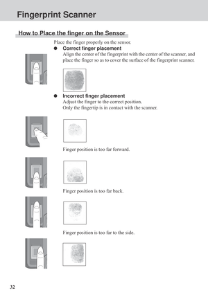 Page 3232Place the finger properly on the sensor.
Correct finger placement
Align the center of the fingerprint with the center of the scanner, and
place the finger so as to cover the surface of the fingerprint scanner.
Incorrect finger placement
Adjust the finger to the correct position.
Only the fingertip is in contact with the scanner.
Finger position is too far forward.
Finger position is too far back.
Finger position is too far to the side.
How to Place the finger on the Sensor
Fingerprint Scanner           