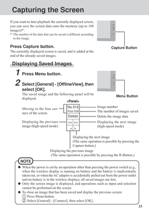 Page 3333
No 016
Total 038
Capturing the Screen
Capture Button
If you want to later playback the currently displayed screen,
you can save the screen data onto the memory (up to 100
images)*
1.
*1The number of the data that can be saved is different according
to the image.
Press Capture button.
The currently displayed screen is saved, and is added at the
end of the already-saved images.
Displaying Saved Images
Menu Button
1Press Menu button.
2Select [General] - [OfflineView], then
select [OK].
The saved image...