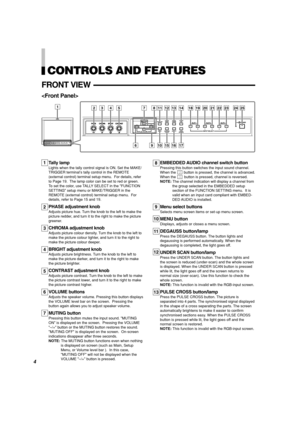 Page 6CONTROLS AND FEATURES
FRONT VIEW

Tally lamp
Lights when the tally control signal is ON. Set the MAKE/
TRIGGER terminal’s tally control in the REMOTE
(external control) terminal setup menu.  For details, refer
to Page 19.  The lamp color can be set to red or green.
To set the color, use TALLY SELECT in the FUNCTION
SETTING setup menu or MAKE/TRIGGER in the
REMOTE (external control) terminal setup menu.  For
details, refer to Page 15 and 19.
PHASE adjustment knob
Adjusts picture hue. Turn the knob to the...