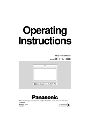 Page 1Operating
Instructions
Model BT-H1700BP
Before attempting to connect, operate or adjust this product, please read these instructions
completely.
Multi-Format Monitor
PLCT1464-001B
1003-MK-MW-VP Printed in Japan
VQT0G67-1
VOLUMESLOT 1A
B DEGAUSS
MENU
BLUE
CHECKASPECT
AREA
MARKER UNDER
SCANPULSE
CROSSCOLOR
OFFSLOT 2C
DSLOT 3POWERE
FINPUT SELECTMUTING
cover_LCT1464-001A03.10.10, 13:26 1 