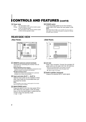 Page 66
REAR/SIDE VIEW
 
REMOTE (external control) terminals
Terminals for controlling the monitor from an
external unit.
MAKE/TRIGGER terminal (Upper):
Enables the monitor to be controlled by closing the circuit
(point of contact) connected to the terminal.
RS-232C terminal (Lower):
Enables the monitor to be controlled from a personal
computer via a serial communication.
Input card slots (SLOT 1 – SLOT 3)
Optional input cards can be installed in these
slots. Input cards are not provided when you
purchase the...