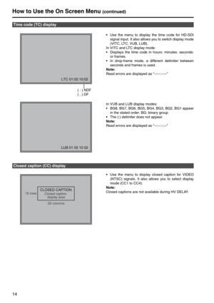 Page 1414
How to Use the On Screen Menu (continued)
Use the menu to display the time code for HD-SDI
signal input. It also allows you to switch display mode
(VITC, LTC, VUB, LUB).
In VITC and LTC display mode: 
Displays the time code in hours: minutes: seconds:
or frames.
In drop-frame mode, a different delimiter between
seconds and frames is used.
Note: 
Read errors are displayed as “--:--:--:--” 
In VUB and LUB display modes: 
BG8, BG7, BG6, BG5, BG4, BG3, BG2, BG1 appear
in the stated order. BG: binary...