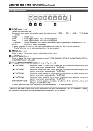 Page 1111
INPUT button ( )
Selects the signal input line.
Each press of the button changes the lines in the following order: VIDEO J SDI1  J SDI2  J YP
BPR/RGB
J  DV I - D.
VIDEO : VIDEO input
SDI1 : Serial digital interface input (HD/SD compatible)
SDI2 : Serial digital interface input (HD/SD compatible)
YP
BPR/RGB : Analog component input (YPBPR) or RGB input also compatible with RGB input from a PC.
DVI-D : DVI-D input (HDCP compatible)
 When the power is turned on, the input line used when the power was...