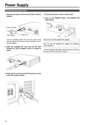Page 1414
Power Supply
1. Connect the power cord to the AC inlet of the ACadapter.
Use the supplied screw (for securing power cord)
and the power cord hook to secure the power cord to
the AC adapter.
2. Slide the supplied DC cord into the DC OUT terminal on the AC adapter until it is locked in
place.
3. Slide the DC cord into the DC IN terminal on the unit until it locks in place. 4. Connect the power cord to an AC outlet.
5. Turn on the POWER switch. The POWER LED
lights green. 
Connecting the power cord
Power...