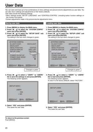 Page 2020
You can save and load up to five combinations of menu settings and picture/volume adjustments as user data. You
can also return settings and adjustments to their factory defaults.
User data include the following settings. 
 Menu settings except “SETUP LOAD/SAVE” and “CONTROL/CONTROL” (including button function settings onthe monitor front panel)
 Screen adjustments made in the picture/volume adjustments menu
1. Press [MENU] to display the MAIN menu. 
2. Press [ ,  ] to select the “SYSTEM CONFIG”
menu...