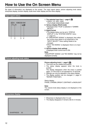 Page 1212
Six types of information are displayed on the screen. The input signal status, picture adjusting knob status, 
sharpness display, function display, audio level meter display and the menu display. 1. The selected input line (J page 9,  )
• VIDEO, Y/C, SDI1, SDI2,   
YP
BPR/RGB-VIDEO/RGB-COMP.
2. Various display (FILM mode) •Displayed when “FILM” is selected in “GAMMA 
SELECT”.
3. Signal format •The display status can be set in “STATUS 
DISPLAY” in the “ SYSTEM CONFIG” menu  
( J  page 21). 
• If...