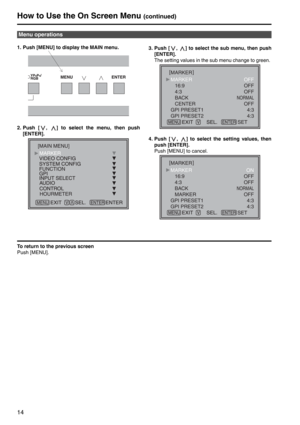 Page 1414
1. Push [MENU] to display the MAIN menu. 
2. Push [ ,  ] to select the menu, then push [ENTER].  3. Push [ ,  ] to select the sub menu, then push 
[ENTER]. 
The setting values in the sub menu change to green. 
4. Push [ ,  ] to select the setting values, then  push [ENTER]. 
Push [MENU] to cancel. 
To return to the previous screen
Push [MENU].
Menu operations
MENU
FUNCTION
HOURMETER
[MAIN MENU]
MARKER
MARKER
    16:9
   4:3
   BACK
   CENTER
GPI PRESET1
GPI PRESET2 OFF
OFF
OFF
NORMAL
OFF
4:3
4:3
SET...