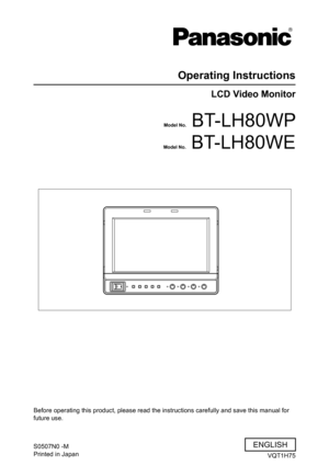 Page 1
Operating Instructions
LCD Video Monitor
Before operating this product, please read the instructions carefully an\
d save this manual for 
future use.
S0507N0 -M
Printed in JapanVQT1H75
ENGLISH
Model No.    BT-LH80WP
Model No.    BT-LH80WE 