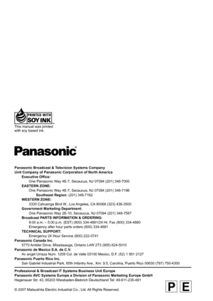 Page 38
Professional & Broadcast IT Systems Business Unit Europe
Panasonic AVC Systems Europe a Division of Panasonic Marketing Europe GmbH
Hagenauer Str. 43, 65203 Wiesbaden-Biebrich Deutschland Tel: 49-611-235-481
© 2007 Matsushita Electric Industrial Co., Ltd. All Rights Reserved.
Panasonic Broadcast & Television Systems Company
Unit Company of Panasonic Corporation of North America
 Executive Of ﬁ ce:
    One Panasonic Way 4E-7, Secaucus, NJ 07094 (201) 348-7000
  EASTERN ZONE:
    One Panasonic Way 4E-7,...